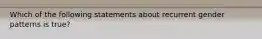 Which of the following statements about recurrent gender patterns is true?