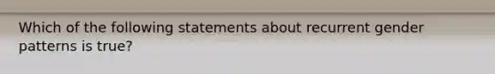 Which of the following statements about recurrent gender patterns is true?