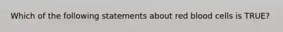 Which of the following statements about red blood cells is TRUE?