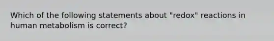 Which of the following statements about "redox" reactions in human metabolism is correct?