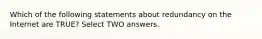 Which of the following statements about redundancy on the Internet are TRUE? Select TWO answers.