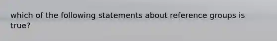 which of the following statements about reference groups is true?