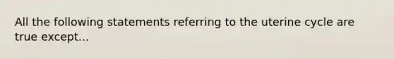 All the following statements referring to the uterine cycle are true except...