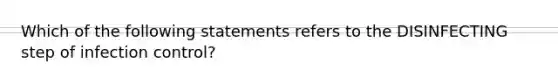 Which of the following statements refers to the DISINFECTING step of infection control?