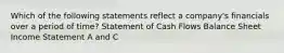 Which of the following statements reflect a company's financials over a period of time? Statement of Cash Flows Balance Sheet Income Statement A and C