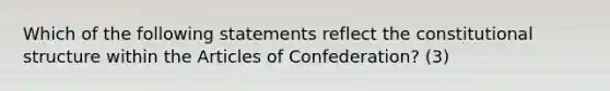 Which of the following statements reflect the constitutional structure within the Articles of Confederation? (3)