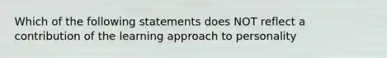 Which of the following statements does NOT reflect a contribution of the learning approach to personality