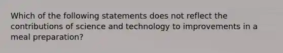 Which of the following statements does not reflect the contributions of science and technology to improvements in a meal preparation?