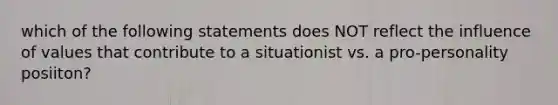 which of the following statements does NOT reflect the influence of values that contribute to a situationist vs. a pro-personality posiiton?