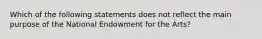 Which of the following statements does not reflect the main purpose of the National Endowment for the Arts?