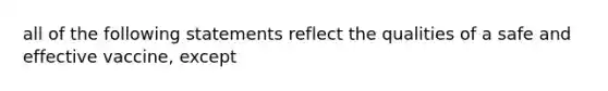 all of the following statements reflect the qualities of a safe and effective vaccine, except