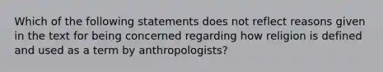 Which of the following statements does not reflect reasons given in the text for being concerned regarding how religion is defined and used as a term by anthropologists?