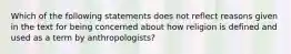 Which of the following statements does not reflect reasons given in the text for being concerned about how religion is defined and used as a term by anthropologists?