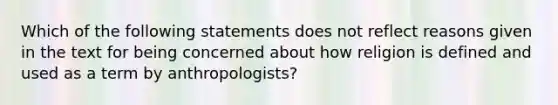 Which of the following statements does not reflect reasons given in the text for being concerned about how religion is defined and used as a term by anthropologists?