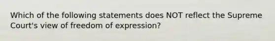 Which of the following statements does NOT reflect the Supreme Court's view of <a href='https://www.questionai.com/knowledge/kZ9NNJsB0k-freedom-of-expression' class='anchor-knowledge'>freedom of expression</a>?