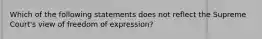 Which of the following statements does not reflect the Supreme Court's view of freedom of expression?