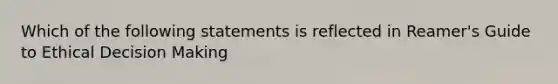 Which of the following statements is reflected in Reamer's Guide to Ethical <a href='https://www.questionai.com/knowledge/kuI1pP196d-decision-making' class='anchor-knowledge'>decision making</a>