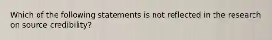 Which of the following statements is not reflected in the research on source credibility?