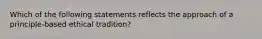 Which of the following statements reflects the approach of a principle-based ethical tradition?