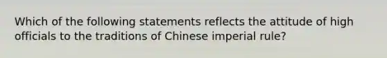 Which of the following statements reflects the attitude of high officials to the traditions of Chinese imperial rule?