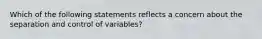 Which of the following statements reflects a concern about the separation and control of variables?