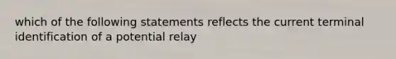 which of the following statements reflects the current terminal identification of a potential relay