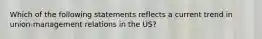 Which of the following statements reflects a current trend in union-management relations in the US?