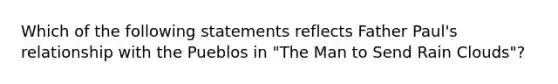 Which of the following statements reflects Father Paul's relationship with the Pueblos in "The Man to Send Rain Clouds"?