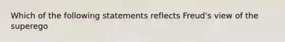 Which of the following statements reflects Freud's view of the superego