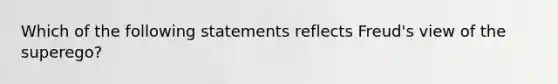 Which of the following statements reflects Freud's view of the superego?