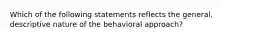 Which of the following statements reflects the general, descriptive nature of the behavioral approach?