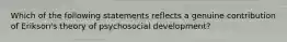 Which of the following statements reflects a genuine contribution of Erikson's theory of psychosocial development?