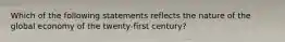 Which of the following statements reflects the nature of the global economy of the twenty-first century?