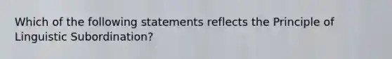 Which of the following statements reflects the Principle of Linguistic Subordination?