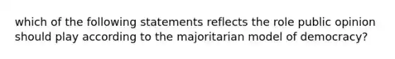 which of the following statements reflects the role public opinion should play according to the majoritarian model of democracy?