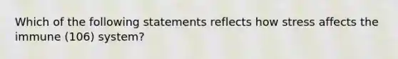 Which of the following statements reflects how stress affects the immune (106) system?