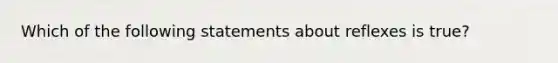 Which of the following statements about reflexes is true?