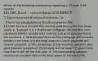 Which of the following statements regarding a 15-year (180-month) 125,000, fixed-rate mortgage is CORRECT? (Ignore taxes and transactions costs.) a. The remaining balance after three years will be125,000 less one third of the interest paid during the first three years. b. Because it is a fixed-rate mortgage, the monthly loan payments (which include both interest and principal payments) are constant. c. Interest payments on the mortgage will increase steadily over time, but the total amount of each payment will remain constant. d. The proportion of the monthly payment that goes towards repayment of principal will be lower 10 years from now than it will be the first year. e. The outstanding balance declines at a slower rate in the later years of the loan's life.