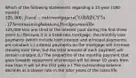 Which of the following statements regarding a 15-year (180-month) 125,000, fixed-rate mortgage is CORRECT? a.) The remaining balance after 3 years will be125,000 less one third of the interest paid during the first three years b.) Because it is a fixed-rate mortgage, the monthly loan payments (which include both interest and principal payments) are constant c.) interest payments on the mortgage will increase steadily over time, but the total amount of each payment will remain constant d.) The proportion of the monthly payment that goes towards repayment of principal will be lower 10 years from now than it will be the first year e.) The outstanding balance declines at a slower rate in the later years of the loans life