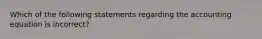 Which of the following statements regarding the accounting equation is​ incorrect?