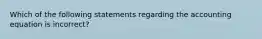 Which of the following statements regarding the accounting equation is incorrect?