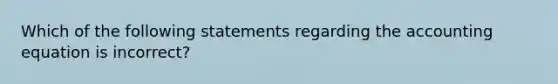 Which of the following statements regarding the accounting equation is incorrect?