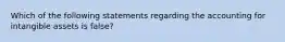 Which of the following statements regarding the accounting for intangible assets is false?