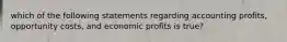 which of the following statements regarding accounting profits, opportunity costs, and economic profits is true?