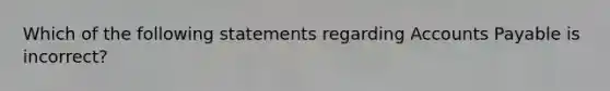 Which of the following statements regarding <a href='https://www.questionai.com/knowledge/kWc3IVgYEK-accounts-payable' class='anchor-knowledge'>accounts payable</a> is​ incorrect?