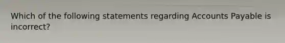 Which of the following statements regarding Accounts Payable is incorrect?