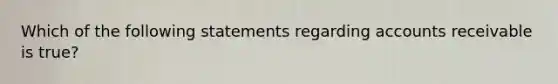 Which of the following statements regarding accounts receivable is true?