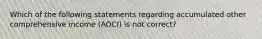 Which of the following statements regarding accumulated other comprehensive income (AOCI) is not correct?