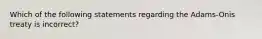 Which of the following statements regarding the Adams-Onis treaty is incorrect?