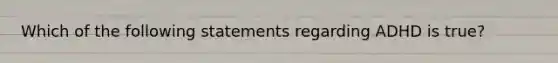 Which of the following statements regarding ADHD is true?